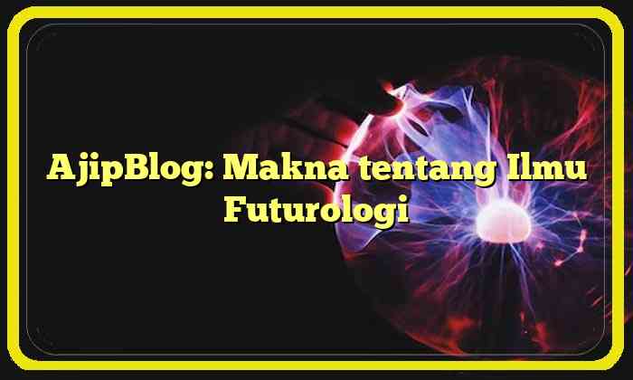 AjipBlog: Makna tentang Ilmu Futurologi
