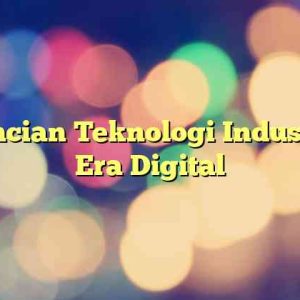 Perincian Teknologi Industri di Era Digital