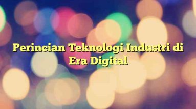 Perincian Teknologi Industri di Era Digital