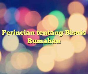 Perincian tentang Bisnis Rumahan