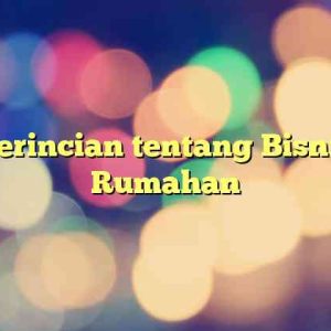 Perincian tentang Bisnis Rumahan